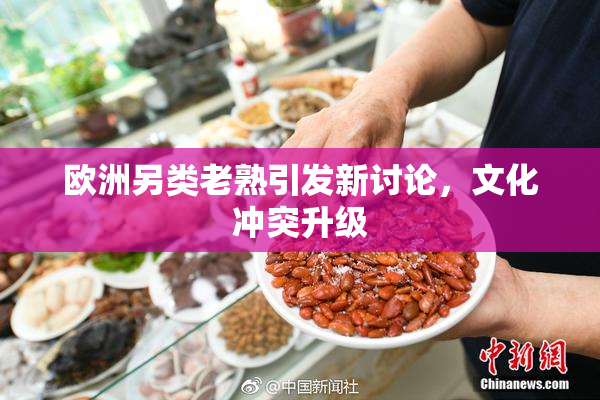 欧洲另类老熟引发新讨论，文化冲突升级