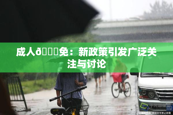 成人🔞免：新政策引发广泛关注与讨论