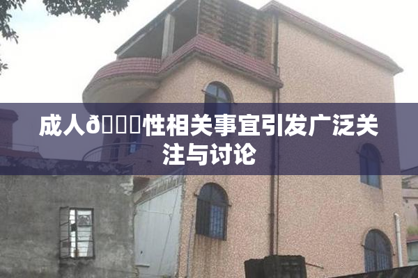 成人🔞性相关事宜引发广泛关注与讨论