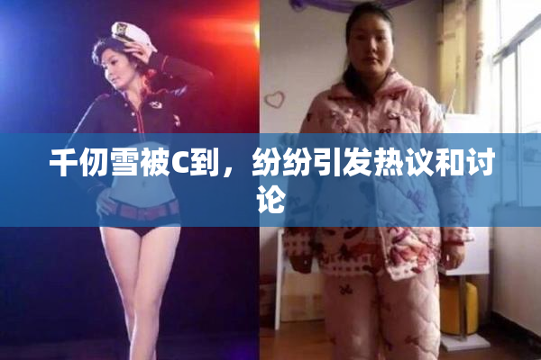 千仞雪被C到，纷纷引发热议和讨论