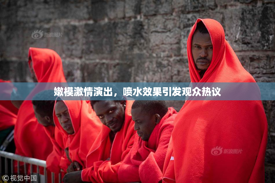 嫩模激情演出，喷水效果引发观众热议
