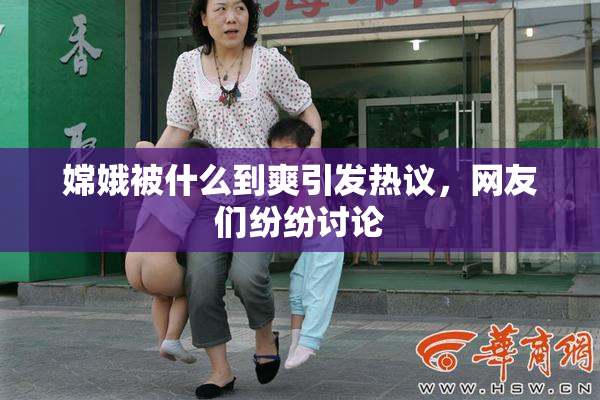 嫦娥被什么到爽引发热议，网友们纷纷讨论