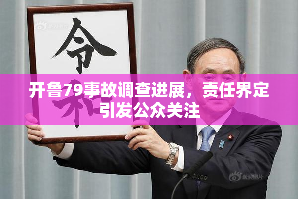 开鲁79事故调查进展，责任界定引发公众关注