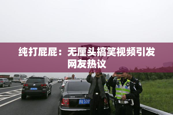 纯打屁屁：无厘头搞笑视频引发网友热议