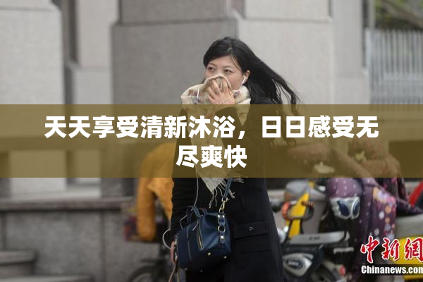 天天享受清新沐浴，日日感受无尽爽快
