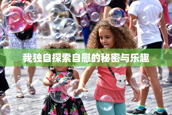 我独自探索自慰的秘密与乐趣