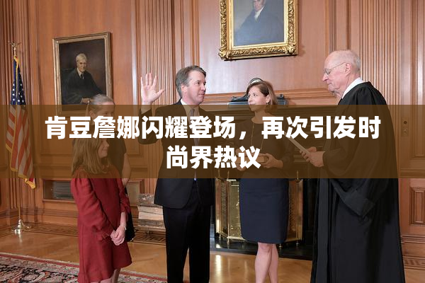肯豆詹娜闪耀登场，再次引发时尚界热议
