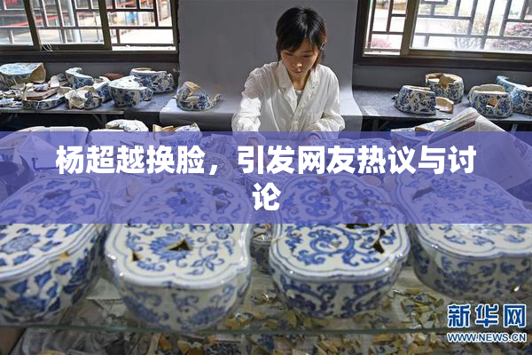 杨超越换脸，引发网友热议与讨论