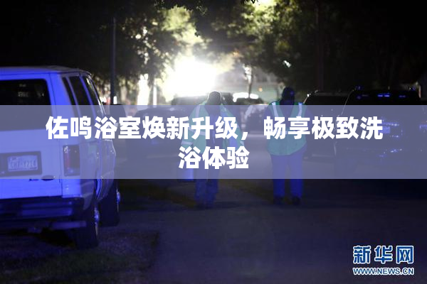 佐鸣浴室焕新升级，畅享极致洗浴体验