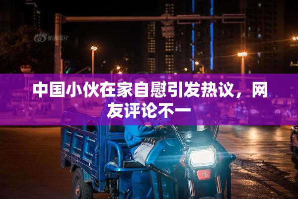 中国小伙在家自慰引发热议，网友评论不一