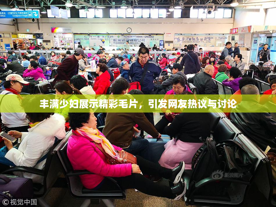 丰满少妇展示精彩毛片，引发网友热议与讨论