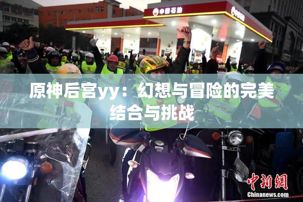 原神后宫yy：幻想与冒险的完美结合与挑战