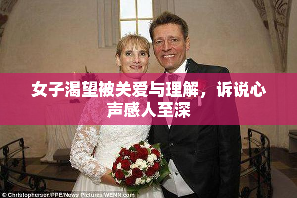 女子渴望被关爱与理解，诉说心声感人至深