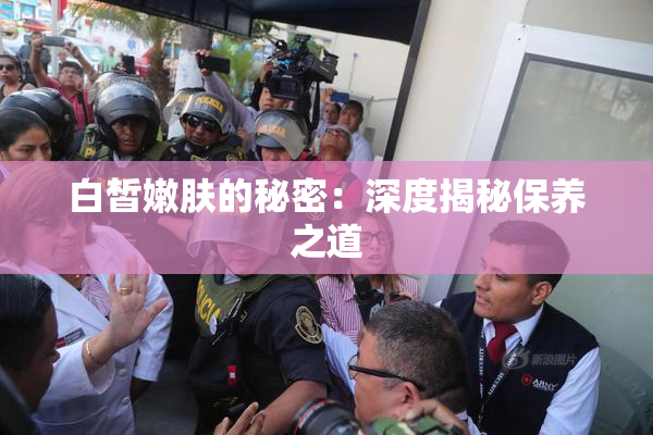 白皙嫩肤的秘密：深度揭秘保养之道