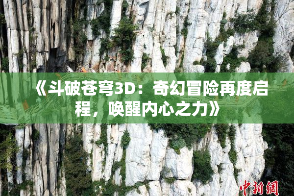 《斗破苍穹3D：奇幻冒险再度启程，唤醒内心之力》