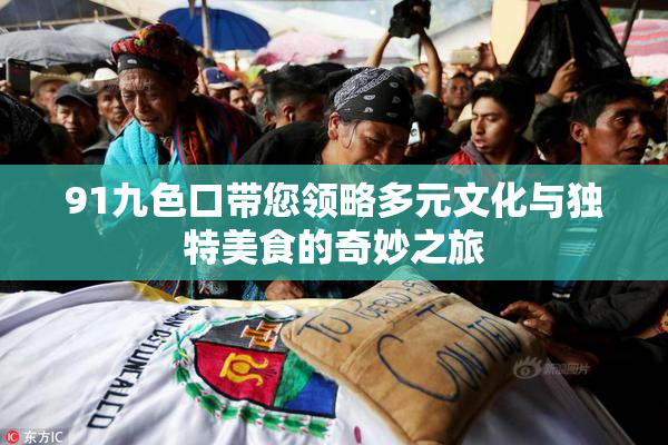91九色口带您领略多元文化与独特美食的奇妙之旅