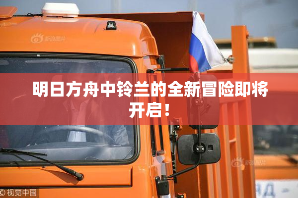 明日方舟中铃兰的全新冒险即将开启！