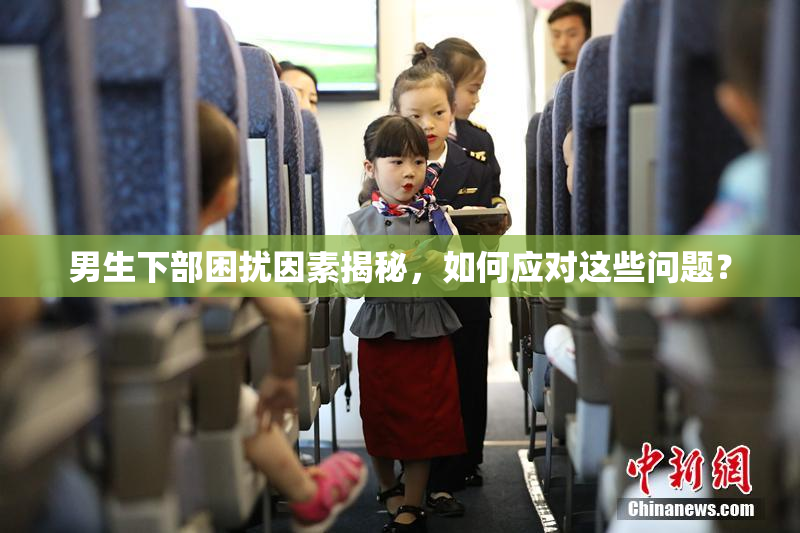 男生下部困扰因素揭秘，如何应对这些问题？