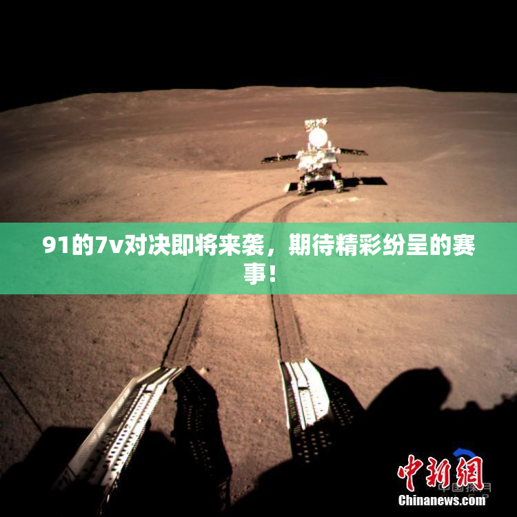 91的7v对决即将来袭，期待精彩纷呈的赛事！
