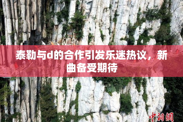 泰勒与d的合作引发乐迷热议，新曲备受期待