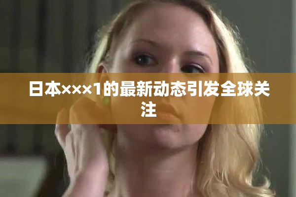 日本×××1的最新动态引发全球关注