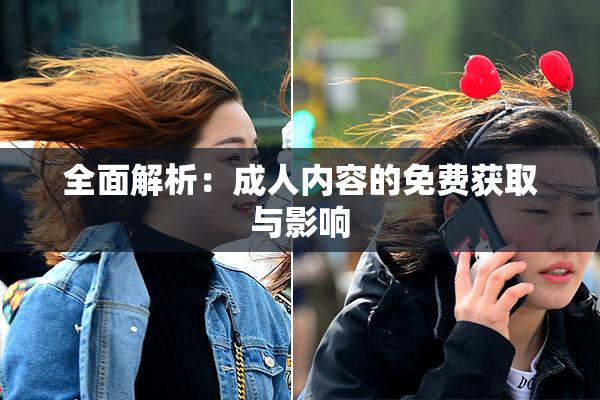 全面解析：成人内容的免费获取与影响