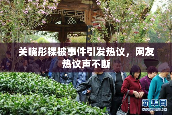 关晓彤裸被事件引发热议，网友热议声不断