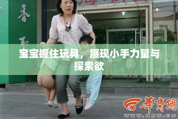 宝宝握住玩具，展现小手力量与探索欲