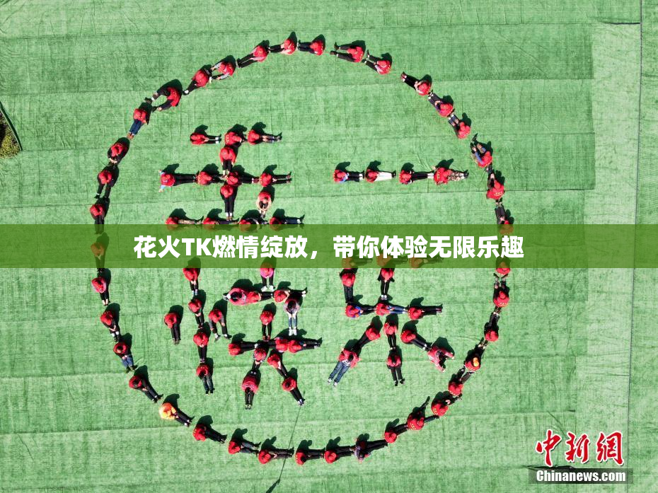 花火TK燃情绽放，带你体验无限乐趣
