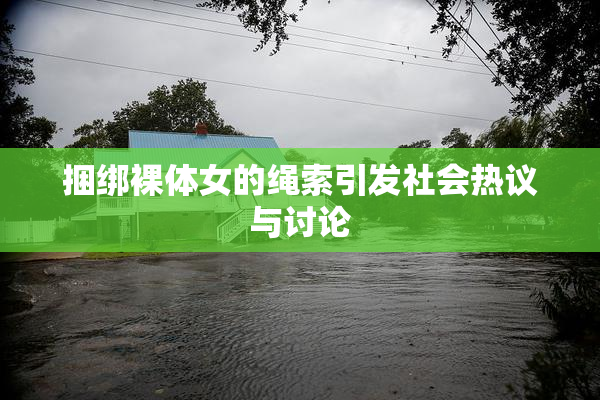 捆绑裸体女的绳索引发社会热议与讨论