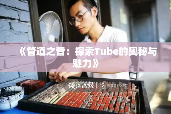 《管道之音：探索Tube的奥秘与魅力》