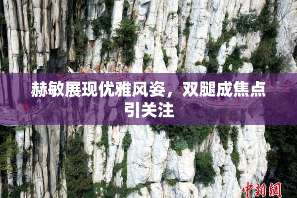 赫敏展现优雅风姿，双腿成焦点引关注