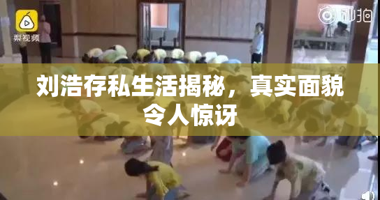 刘浩存私生活揭秘，真实面貌令人惊讶