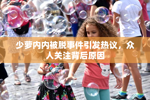 少萝内内被脱事件引发热议，众人关注背后原因