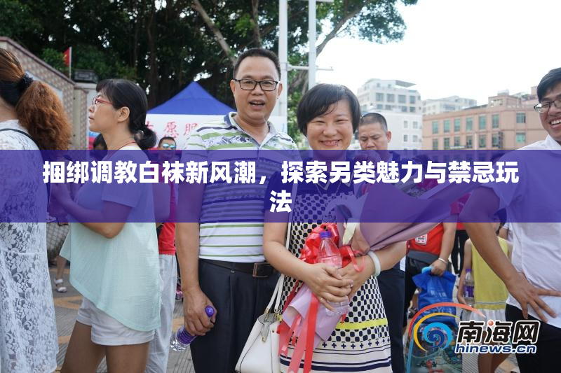 捆绑调教白袜新风潮，探索另类魅力与禁忌玩法