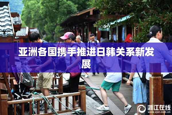 亚洲各国携手推进日韩关系新发展