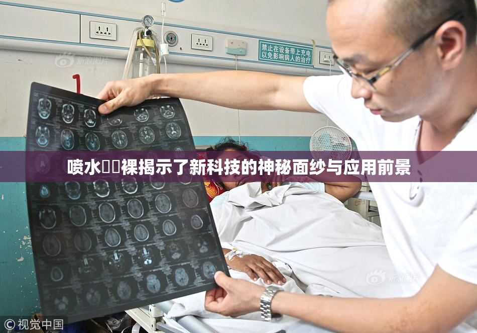 喷水❌‌裸揭示了新科技的神秘面纱与应用前景