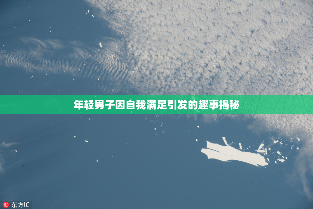 年轻男子因自我满足引发的趣事揭秘