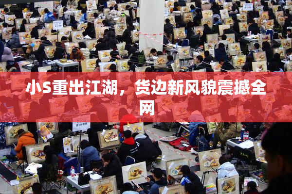 小S重出江湖，货边新风貌震撼全网