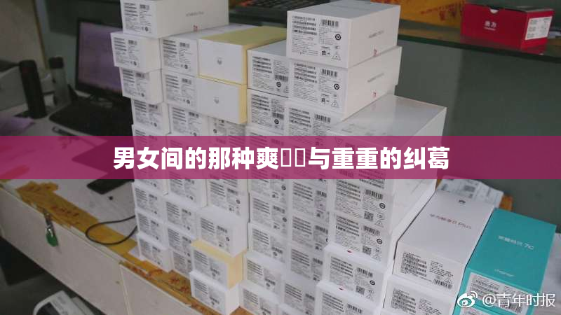 男女间的那种爽❌‌与重重的纠葛