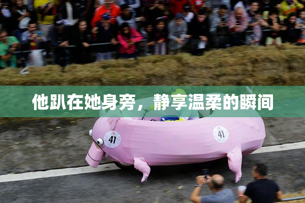 他趴在她身旁，静享温柔的瞬间