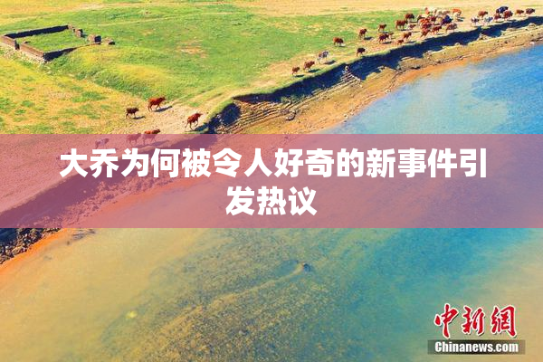 大乔为何被令人好奇的新事件引发热议