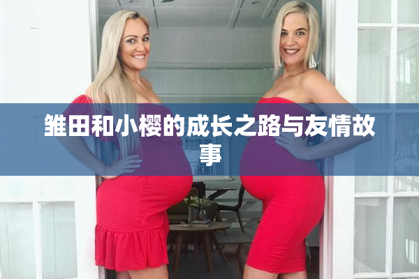 雏田和小樱的成长之路与友情故事