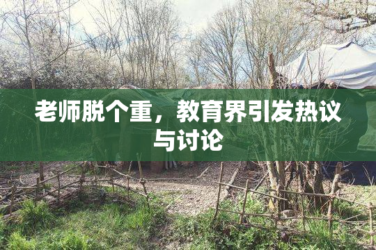 老师脱个重，教育界引发热议与讨论