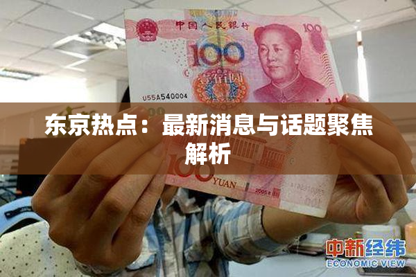 东京热点：最新消息与话题聚焦解析
