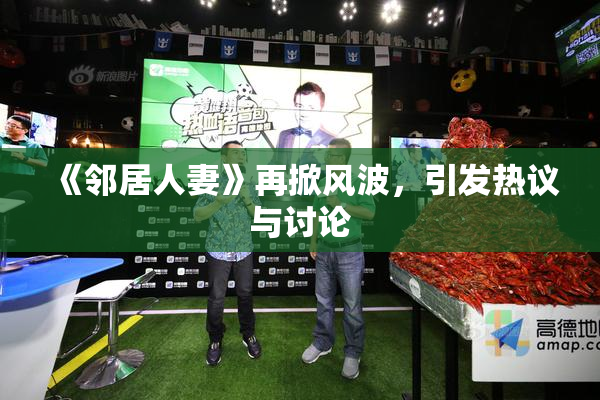 《邻居人妻》再掀风波，引发热议与讨论