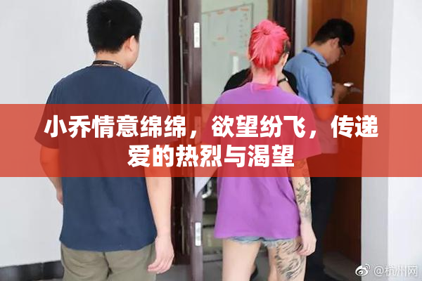 小乔情意绵绵，欲望纷飞，传递爱的热烈与渴望