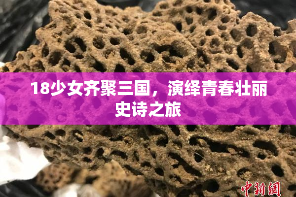 18少女齐聚三国，演绎青春壮丽史诗之旅