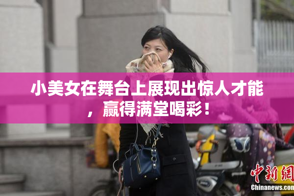 小美女在舞台上展现出惊人才能，赢得满堂喝彩！