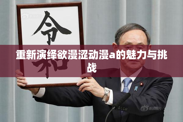 重新演绎欲漫涩动漫a的魅力与挑战